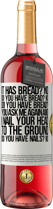 29,95 € Free Shipping | Rosé Wine ROSÉ Edition It has Bread? No. Do you have bread? No. Do you have bread? You ask me again and I nail your head to the ground. Do you have White Label. Customizable label Young wine Harvest 2023 Tempranillo