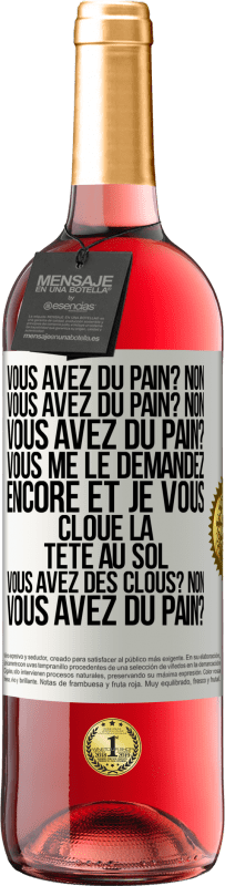 29,95 € Envoi gratuit | Vin rosé Édition ROSÉ Vous avez du pain? Non. Vous avez du pain? Non. Vous avez du pain? Vous me le demandez encore et je vous cloue la tête au sol. V Étiquette Blanche. Étiquette personnalisable Vin jeune Récolte 2023 Tempranillo