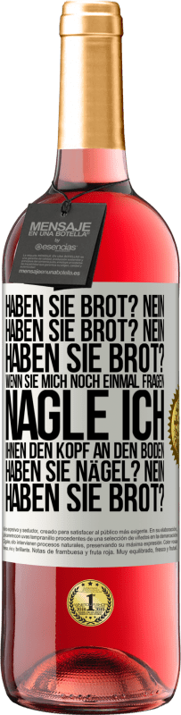 29,95 € Kostenloser Versand | Roséwein ROSÉ Ausgabe Haben Sie Brot? Nein. Haben Sie Brot? Nein. Haben Sie Brot? Wenn Sie mich noch einmal fragen, nagle ich Ihnen den Kopf an den Bo Weißes Etikett. Anpassbares Etikett Junger Wein Ernte 2025 Tempranillo