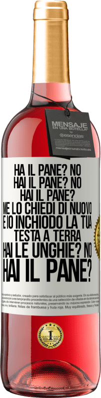 29,95 € Spedizione Gratuita | Vino rosato Edizione ROSÉ Ha il pane? No. Hai il pane? No. Hai il pane? Me lo chiedi di nuovo e io inchiodo la tua testa a terra. Hai le unghie? No Etichetta Bianca. Etichetta personalizzabile Vino giovane Raccogliere 2024 Tempranillo