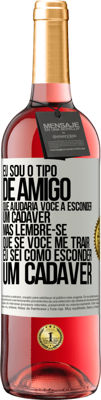 29,95 € Envio grátis | Vinho rosé Edição ROSÉ Eu sou o tipo de amigo que ajudaria você a esconder um cadáver, mas lembre-se que se você me trair ... Eu sei como esconder Etiqueta Branca. Etiqueta personalizável Vinho jovem Colheita 2023 Tempranillo