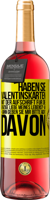 29,95 € Kostenloser Versand | Roséwein ROSÉ Ausgabe Haben Sie Valentinskarten mit der Aufschrift Für die einzige Liebe meines Lebens? -Ja. -Dann geben Sie mir bitte acht davon Gelbes Etikett. Anpassbares Etikett Junger Wein Ernte 2025 Tempranillo