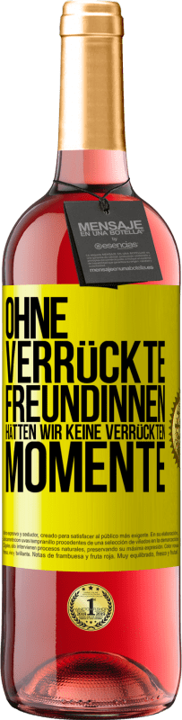 29,95 € Kostenloser Versand | Roséwein ROSÉ Ausgabe Ohne verrückte Freundinnen hätten wir keine verrückten Momente Gelbes Etikett. Anpassbares Etikett Junger Wein Ernte 2025 Tempranillo