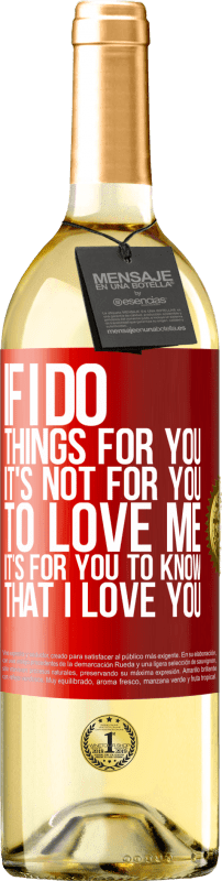 29,95 € Free Shipping | White Wine WHITE Edition If I do things for you, it's not for you to love me. It's for you to know that I love you Red Label. Customizable label Young wine Harvest 2024 Verdejo