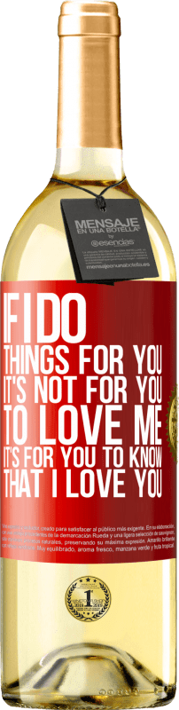 29,95 € Free Shipping | White Wine WHITE Edition If I do things for you, it's not for you to love me. It's for you to know that I love you Red Label. Customizable label Young wine Harvest 2025 Verdejo