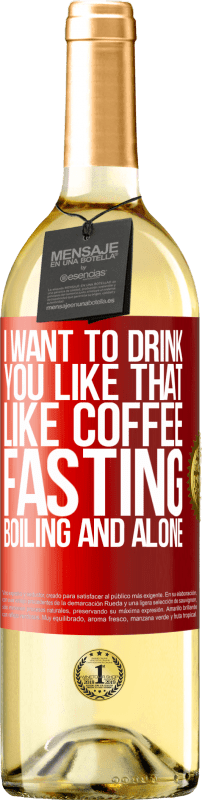 29,95 € Free Shipping | White Wine WHITE Edition I want to drink you like that, like coffee. Fasting, boiling and alone Red Label. Customizable label Young wine Harvest 2023 Verdejo