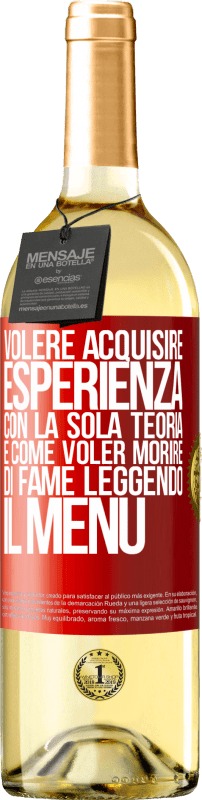 29,95 € Spedizione Gratuita | Vino bianco Edizione WHITE Volere acquisire esperienza con la sola teoria, è come voler morire di fame leggendo il menu Etichetta Rossa. Etichetta personalizzabile Vino giovane Raccogliere 2024 Verdejo