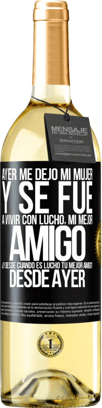 29,95 € Envío gratis | Vino Blanco Edición WHITE Ayer me dejó mi mujer y se fue a vivir con Lucho, mi mejor amigo. ¿Y desde cuando es Lucho tu mejor amigo? Desde ayer Etiqueta Negra. Etiqueta personalizable Vino joven Cosecha 2024 Verdejo