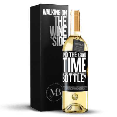 «and the good time that we are going to spend drinking this bottle?» WHITE Edition
