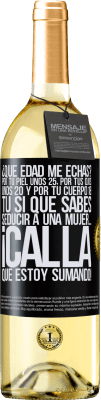 29,95 € Envío gratis | Vino Blanco Edición WHITE ¿Qué edad me echas? Por tu piel unos 25, por tus ojos unos 20 y por tu cuerpo 18. Tú si que sabes seducir a una mujer… Etiqueta Negra. Etiqueta personalizable Vino joven Cosecha 2025 Verdejo