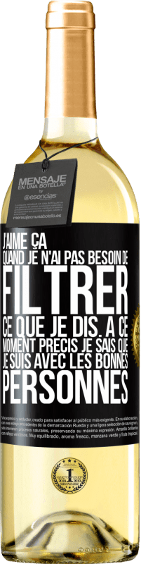 29,95 € Envoi gratuit | Vin blanc Édition WHITE J'aime ça quand je n'ai pas besoin de filtrer ce que je dis. À ce moment précis je sais que je suis avec les bonnes personnes Étiquette Noire. Étiquette personnalisable Vin jeune Récolte 2024 Verdejo