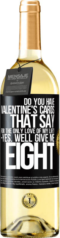 29,95 € Free Shipping | White Wine WHITE Edition Do you have Valentine's cards that say: For the only love of my life? -Yes. Well give me eight Black Label. Customizable label Young wine Harvest 2024 Verdejo