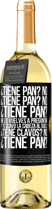 29,95 € Envío gratis | Vino Blanco Edición WHITE ¿Tiene pan? No. ¿Tiene pan? No. ¿Tiene pan? Me lo vuelves a preguntar y te clavo la cabeza al suelo. ¿Tiene clavos? No Etiqueta Negra. Etiqueta personalizable Vino joven Cosecha 2024 Verdejo