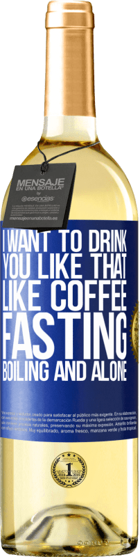 29,95 € Free Shipping | White Wine WHITE Edition I want to drink you like that, like coffee. Fasting, boiling and alone Blue Label. Customizable label Young wine Harvest 2023 Verdejo