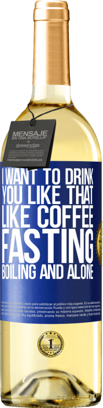 29,95 € Free Shipping | White Wine WHITE Edition I want to drink you like that, like coffee. Fasting, boiling and alone Blue Label. Customizable label Young wine Harvest 2024 Verdejo