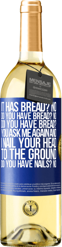 29,95 € Free Shipping | White Wine WHITE Edition It has Bread? No. Do you have bread? No. Do you have bread? You ask me again and I nail your head to the ground. Do you have Blue Label. Customizable label Young wine Harvest 2025 Verdejo