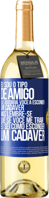 29,95 € Envio grátis | Vinho branco Edição WHITE Eu sou o tipo de amigo que ajudaria você a esconder um cadáver, mas lembre-se que se você me trair ... Eu sei como esconder Etiqueta Azul. Etiqueta personalizável Vinho jovem Colheita 2023 Verdejo