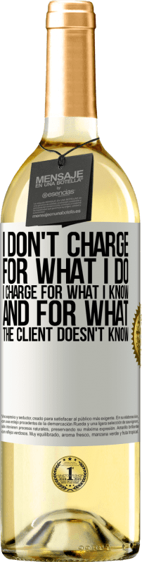 29,95 € Free Shipping | White Wine WHITE Edition I don't charge for what I do, I charge for what I know, and for what the client doesn't know White Label. Customizable label Young wine Harvest 2024 Verdejo