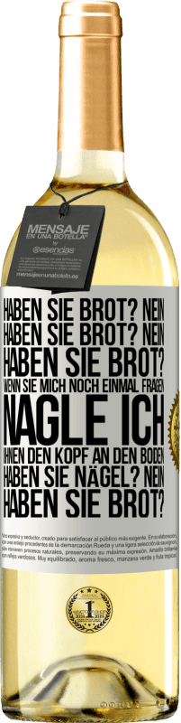 29,95 € Kostenloser Versand | Weißwein WHITE Ausgabe Haben Sie Brot? Nein. Haben Sie Brot? Nein. Haben Sie Brot? Wenn Sie mich noch einmal fragen, nagle ich Ihnen den Kopf an den Bo Weißes Etikett. Anpassbares Etikett Junger Wein Ernte 2023 Verdejo