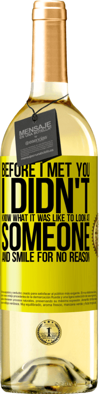 29,95 € Free Shipping | White Wine WHITE Edition Before I met you, I didn't know what it was like to look at someone and smile for no reason Yellow Label. Customizable label Young wine Harvest 2023 Verdejo