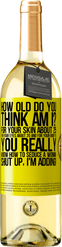 29,95 € Free Shipping | White Wine WHITE Edition how old are you? For your skin about 25, for your eyes about 20 and for your body 18. You really know how to seduce a woman Yellow Label. Customizable label Young wine Harvest 2025 Verdejo