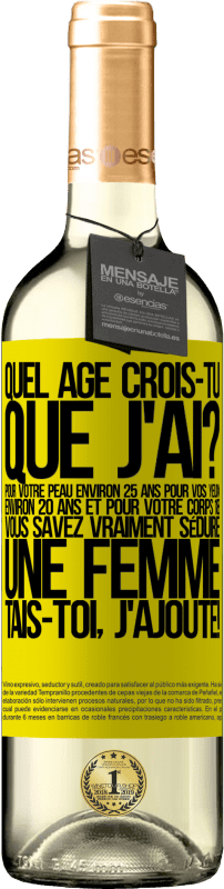 29,95 € Envoi gratuit | Vin blanc Édition WHITE Quel âge crois-tu que j'ai? Pour ta peau environ 25 ans, pour tes yeux environ 20 ans et pour ton corps 18. Tu sais vraiment séd Étiquette Jaune. Étiquette personnalisable Vin jeune Récolte 2024 Verdejo