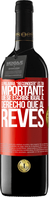 39,95 € Free Shipping | Red Wine RED Edition MBE Reserve La palabra RECONOCER es tan importante, que se escribe igual al derecho que al revés Red Label. Customizable label Reserve 12 Months Harvest 2015 Tempranillo