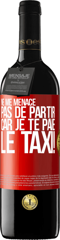 39,95 € Envoi gratuit | Vin rouge Édition RED MBE Réserve Ne me menace pas de partir car je te paie le taxi! Étiquette Rouge. Étiquette personnalisable Réserve 12 Mois Récolte 2015 Tempranillo