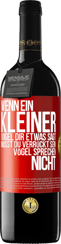 39,95 € Kostenloser Versand | Rotwein RED Ausgabe MBE Reserve Wenn ein kleiner Vogel dir etwas sagt… musst du verrückt sein, Vögel sprechen nicht Rote Markierung. Anpassbares Etikett Reserve 12 Monate Ernte 2016 Tempranillo