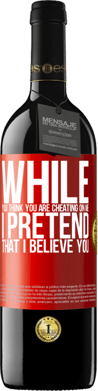 39,95 € Free Shipping | Red Wine RED Edition MBE Reserve While you think you are cheating on me, I pretend that I believe you Red Label. Customizable label Reserve 12 Months Harvest 2014 Tempranillo