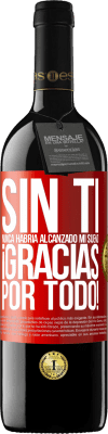 39,95 € Envío gratis | Vino Tinto Edición RED MBE Reserva Sin ti nunca habría alcanzado mi sueño. ¡Gracias por todo! Etiqueta Roja. Etiqueta personalizable Reserva 12 Meses Cosecha 2015 Tempranillo