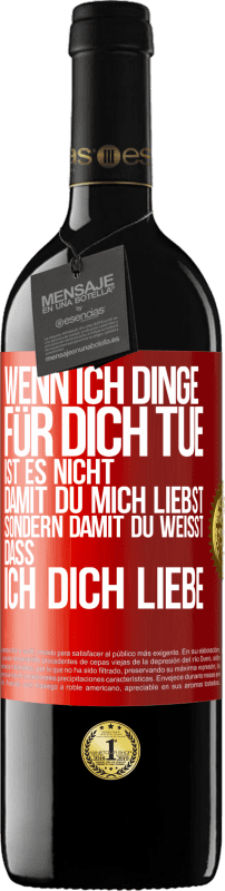 39,95 € Kostenloser Versand | Rotwein RED Ausgabe MBE Reserve Wenn ich Dinge für dich tue, ist es nicht, damit du mich liebst, sondern damit du weißt, dass ich dich liebe Rote Markierung. Anpassbares Etikett Reserve 12 Monate Ernte 2015 Tempranillo