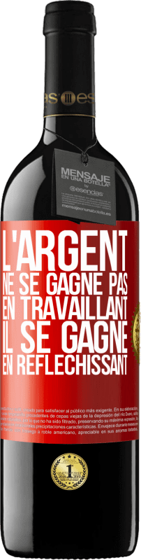 39,95 € Envoi gratuit | Vin rouge Édition RED MBE Réserve L'argent ne se gagne pas en travaillant, il se gagne en réfléchissant Étiquette Rouge. Étiquette personnalisable Réserve 12 Mois Récolte 2015 Tempranillo