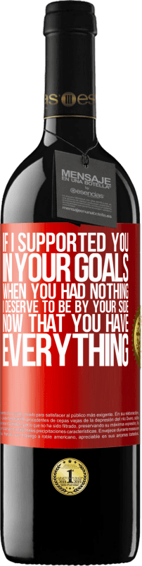 39,95 € Free Shipping | Red Wine RED Edition MBE Reserve If I supported you in your goals when you had nothing, I deserve to be by your side now that you have everything Red Label. Customizable label Reserve 12 Months Harvest 2015 Tempranillo