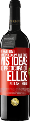 39,95 € Envío gratis | Vino Tinto Edición RED MBE Reserva En realidad no me preocupa que roben mis ideas, me preocupa que ellos no las tengan Etiqueta Roja. Etiqueta personalizable Reserva 12 Meses Cosecha 2014 Tempranillo