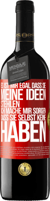 39,95 € Kostenloser Versand | Rotwein RED Ausgabe MBE Reserve Es ist mir egal, dass sie meine Ideen stehlen, ich mache mir Sorgen, dass sie selbst keine haben Rote Markierung. Anpassbares Etikett Reserve 12 Monate Ernte 2015 Tempranillo