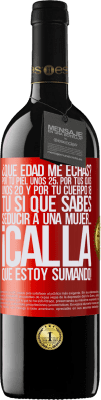 39,95 € Envío gratis | Vino Tinto Edición RED MBE Reserva ¿Qué edad me echas? Por tu piel unos 25, por tus ojos unos 20 y por tu cuerpo 18. Tú si que sabes seducir a una mujer… Etiqueta Roja. Etiqueta personalizable Reserva 12 Meses Cosecha 2016 Tempranillo