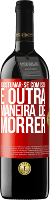 39,95 € Envio grátis | Vinho tinto Edição RED MBE Reserva Acostumar-se com isso é outra maneira de morrer Etiqueta Vermelha. Etiqueta personalizável Reserva 12 Meses Colheita 2015 Tempranillo