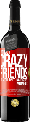 39,95 € Free Shipping | Red Wine RED Edition MBE Reserve Without crazy friends, we wouldn't have crazy moments Red Label. Customizable label Reserve 12 Months Harvest 2015 Tempranillo