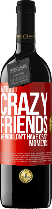 39,95 € Free Shipping | Red Wine RED Edition MBE Reserve Without crazy friends, we wouldn't have crazy moments Red Label. Customizable label Reserve 12 Months Harvest 2014 Tempranillo