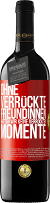 39,95 € Kostenloser Versand | Rotwein RED Ausgabe MBE Reserve Ohne verrückte Freundinnen hätten wir keine verrückten Momente Rote Markierung. Anpassbares Etikett Reserve 12 Monate Ernte 2014 Tempranillo