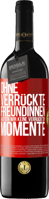39,95 € Kostenloser Versand | Rotwein RED Ausgabe MBE Reserve Ohne verrückte Freundinnen hätten wir keine verrückten Momente Rote Markierung. Anpassbares Etikett Reserve 12 Monate Ernte 2016 Tempranillo