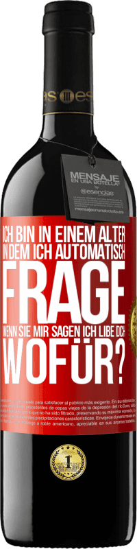 39,95 € Kostenloser Versand | Rotwein RED Ausgabe MBE Reserve Ich bin in einem Alter in dem ich automatisch frage, wenn sie mir sagen ich libe dich, wofür? Rote Markierung. Anpassbares Etikett Reserve 12 Monate Ernte 2015 Tempranillo