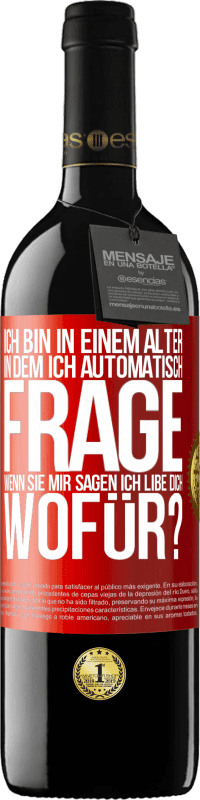 39,95 € Kostenloser Versand | Rotwein RED Ausgabe MBE Reserve Ich bin in einem Alter in dem ich automatisch frage, wenn sie mir sagen ich libe dich, wofür? Rote Markierung. Anpassbares Etikett Reserve 12 Monate Ernte 2016 Tempranillo