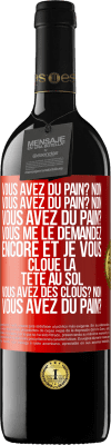 39,95 € Envoi gratuit | Vin rouge Édition RED MBE Réserve Vous avez du pain? Non. Vous avez du pain? Non. Vous avez du pain? Vous me le demandez encore et je vous cloue la tête au sol. V Étiquette Rouge. Étiquette personnalisable Réserve 12 Mois Récolte 2015 Tempranillo