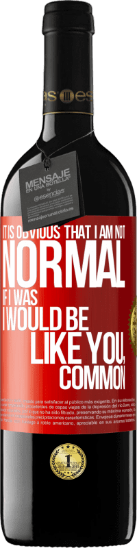 39,95 € Free Shipping | Red Wine RED Edition MBE Reserve It is obvious that I am not normal, if I was, I would be like you, common Red Label. Customizable label Reserve 12 Months Harvest 2015 Tempranillo