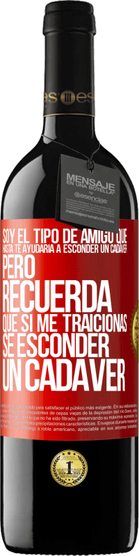 39,95 € Envío gratis | Vino Tinto Edición RED MBE Reserva Soy el tipo de amigo que hasta te ayudaría a esconder un cadáver, pero recuerda que si me traicionas… sé esconder un cadáver Etiqueta Roja. Etiqueta personalizable Reserva 12 Meses Cosecha 2014 Tempranillo