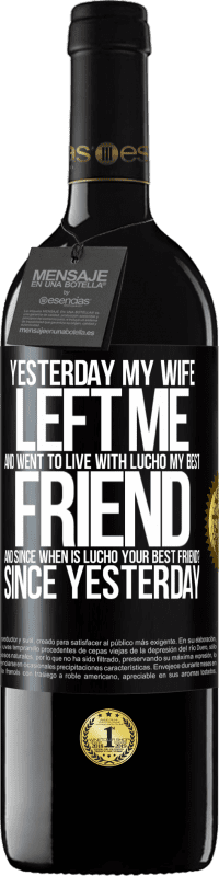 39,95 € Free Shipping | Red Wine RED Edition MBE Reserve Yesterday my wife left me and went to live with Lucho, my best friend. And since when is Lucho your best friend? Since Black Label. Customizable label Reserve 12 Months Harvest 2014 Tempranillo