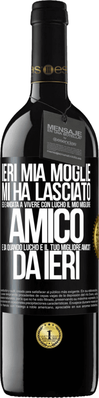 39,95 € Spedizione Gratuita | Vino rosso Edizione RED MBE Riserva Ieri mia moglie mi ha lasciato ed è andata a vivere con Lucho, il mio migliore amico. E da quando Lucho è il tuo migliore Etichetta Nera. Etichetta personalizzabile Riserva 12 Mesi Raccogliere 2015 Tempranillo