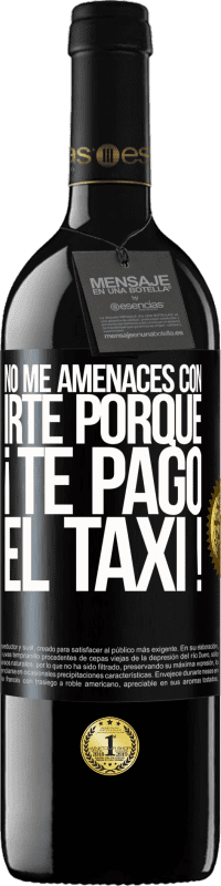 39,95 € Envío gratis | Vino Tinto Edición RED MBE Reserva No me amenaces con irte porque ¡Te pago el taxi! Etiqueta Negra. Etiqueta personalizable Reserva 12 Meses Cosecha 2015 Tempranillo